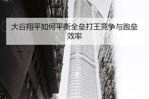 大谷翔平如何平衡全垒打王竞争与跑垒效率