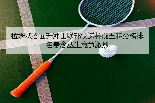 拉姆状态回升冲击联邦快递杯前五积分榜排名悬念丛生竞争激烈