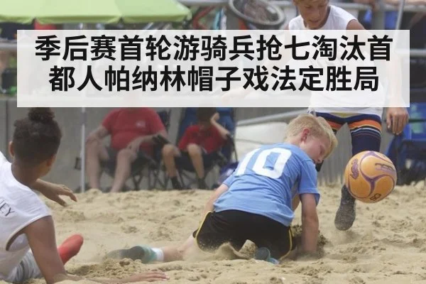 季后赛首轮游骑兵抢七淘汰首都人帕纳林帽子戏法定胜局