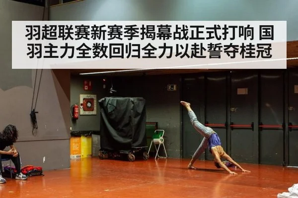 羽超联赛新赛季揭幕战正式打响 国羽主力全数回归全力以赴誓夺桂冠