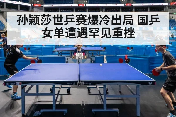 孙颖莎世乒赛爆冷出局 国乒女单遭遇罕见重挫